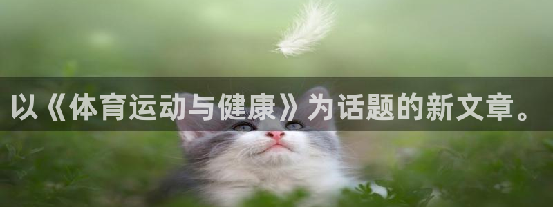熊猫体育app官方下载最新版：以《体育运动与健康》为话题的新文章。