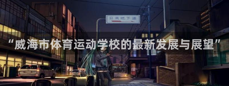 熊猫体育平台官网：“威海市体育运动学校的最新发展与展望”