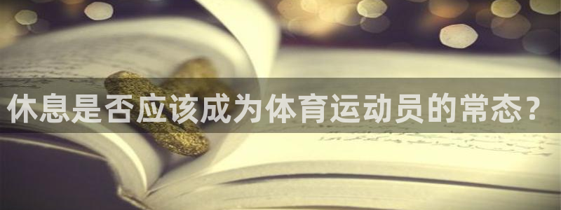 熊猫体育免费下载：休息是否应该成为体育运动员的常态？